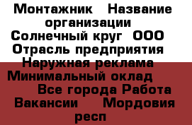 Монтажник › Название организации ­ Солнечный круг, ООО › Отрасль предприятия ­ Наружная реклама › Минимальный оклад ­ 15 000 - Все города Работа » Вакансии   . Мордовия респ.